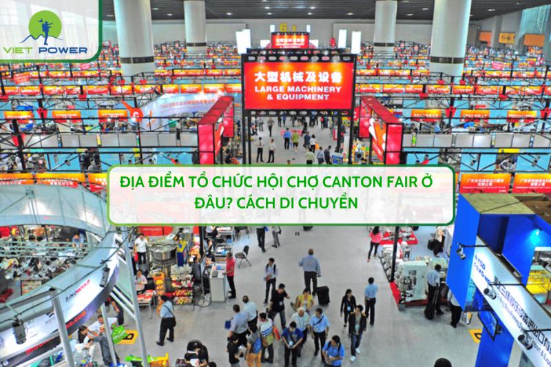 Địa Điểm Tổ Chức Hội Chợ Canton Fair​ Ở Đâu? Cách Di Chuyển