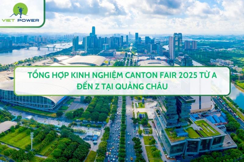 Tổng hợp kinh nghiệm Canton Fair 2025 từ A đến Z tại Quảng Châu